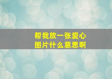 帮我放一张爱心图片什么意思啊