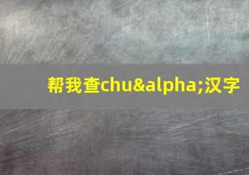 帮我查chuα汉字