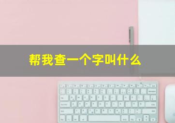 帮我查一个字叫什么