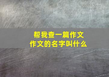 帮我查一篇作文作文的名字叫什么