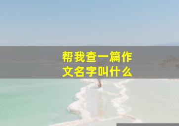 帮我查一篇作文名字叫什么