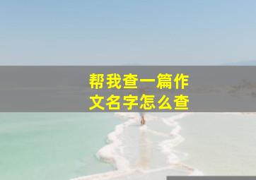 帮我查一篇作文名字怎么查