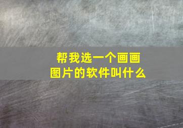 帮我选一个画画图片的软件叫什么