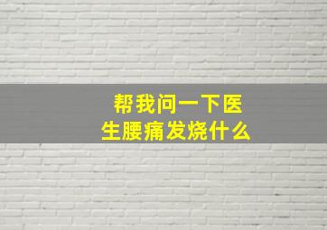 帮我问一下医生腰痛发烧什么