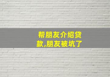 帮朋友介绍贷款,朋友被坑了