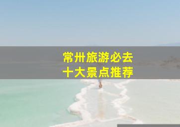 常卅旅游必去十大景点推荐