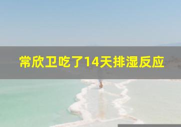 常欣卫吃了14天排湿反应