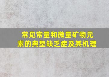 常见常量和微量矿物元素的典型缺乏症及其机理