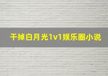 干掉白月光1v1娱乐圈小说