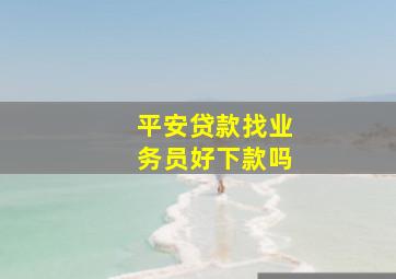 平安贷款找业务员好下款吗