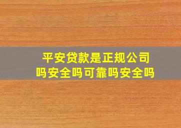 平安贷款是正规公司吗安全吗可靠吗安全吗