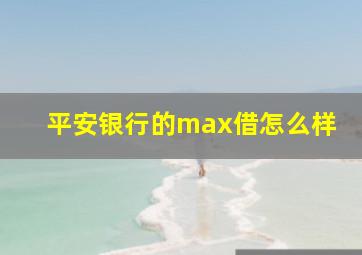 平安银行的max借怎么样