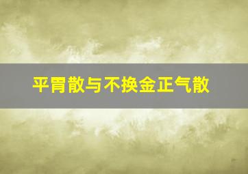 平胃散与不换金正气散