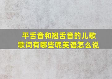 平舌音和翘舌音的儿歌歌词有哪些呢英语怎么说