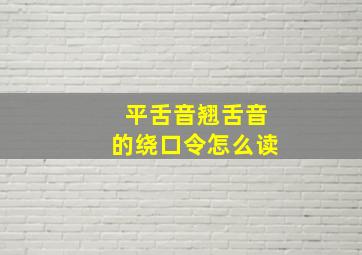 平舌音翘舌音的绕口令怎么读