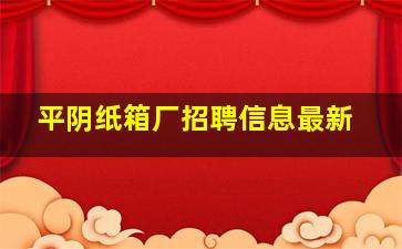 平阴纸箱厂招聘信息最新