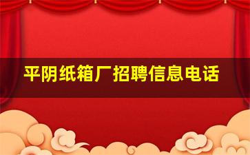 平阴纸箱厂招聘信息电话