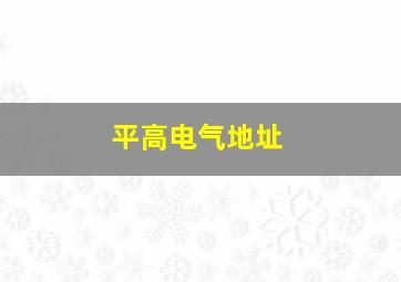 平高电气地址