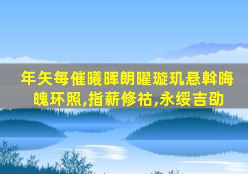 年矢每催曦晖朗曜璇玑悬斡晦魄环照,指薪修祜,永绥吉劭