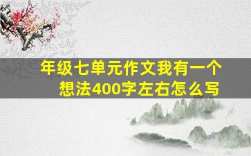 年级七单元作文我有一个想法400字左右怎么写