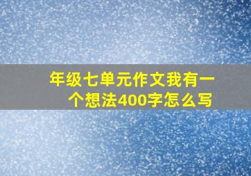 年级七单元作文我有一个想法400字怎么写