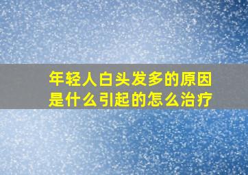 年轻人白头发多的原因是什么引起的怎么治疗