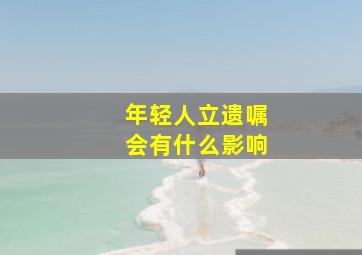 年轻人立遗嘱会有什么影响