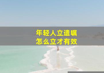 年轻人立遗嘱怎么立才有效