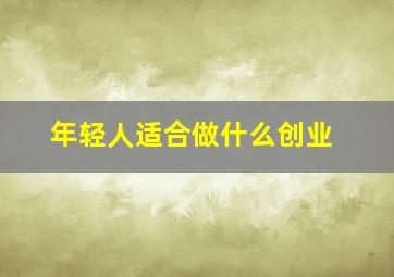 年轻人适合做什么创业