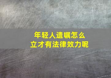 年轻人遗嘱怎么立才有法律效力呢