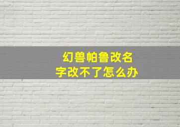 幻兽帕鲁改名字改不了怎么办