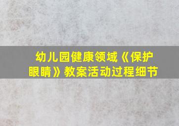 幼儿园健康领域《保护眼睛》教案活动过程细节