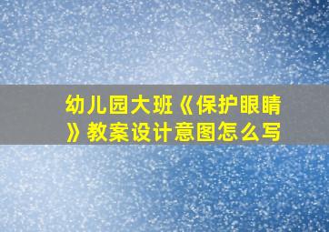 幼儿园大班《保护眼睛》教案设计意图怎么写