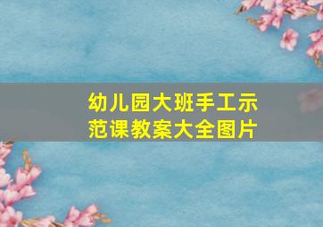 幼儿园大班手工示范课教案大全图片