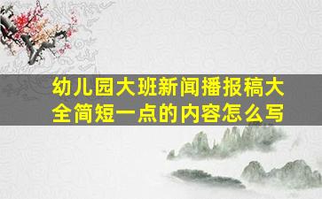 幼儿园大班新闻播报稿大全简短一点的内容怎么写