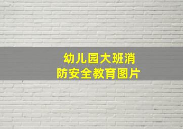 幼儿园大班消防安全教育图片