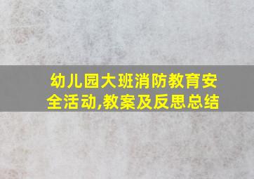 幼儿园大班消防教育安全活动,教案及反思总结