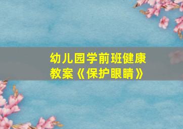 幼儿园学前班健康教案《保护眼睛》