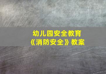 幼儿园安全教育《消防安全》教案