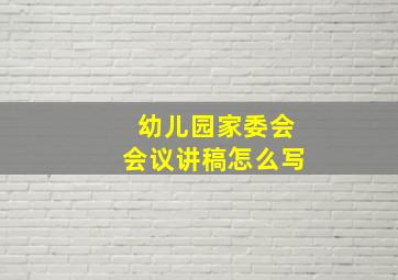 幼儿园家委会会议讲稿怎么写