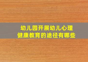 幼儿园开展幼儿心理健康教育的途径有哪些