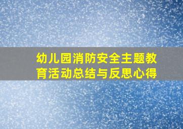 幼儿园消防安全主题教育活动总结与反思心得