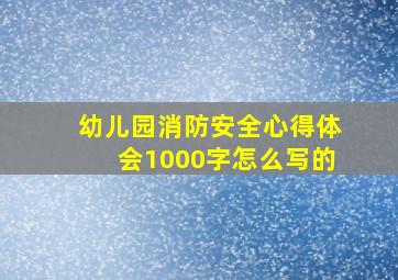 幼儿园消防安全心得体会1000字怎么写的