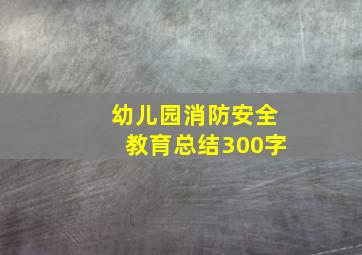 幼儿园消防安全教育总结300字