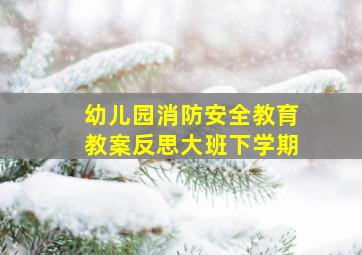 幼儿园消防安全教育教案反思大班下学期