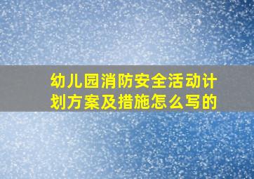 幼儿园消防安全活动计划方案及措施怎么写的