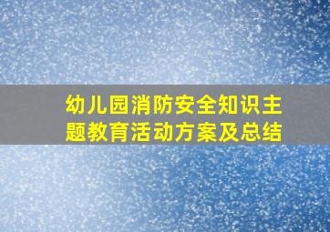 幼儿园消防安全知识主题教育活动方案及总结