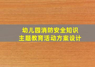 幼儿园消防安全知识主题教育活动方案设计