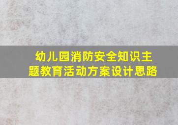 幼儿园消防安全知识主题教育活动方案设计思路