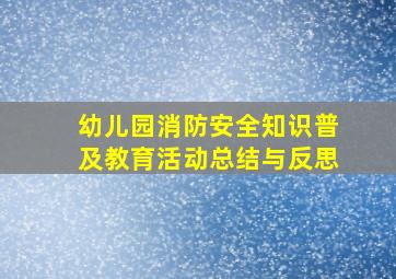 幼儿园消防安全知识普及教育活动总结与反思